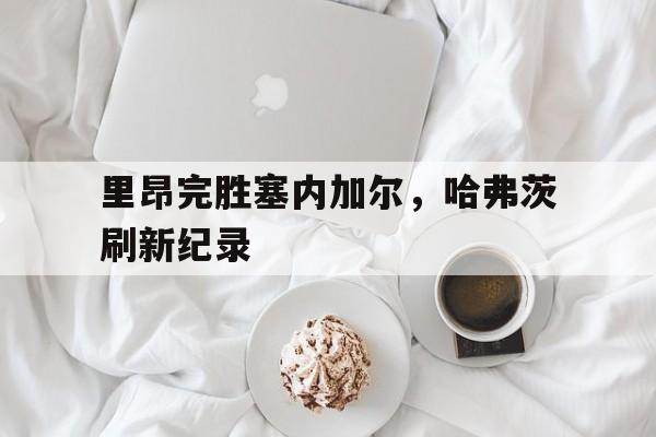 里昂完胜塞内加尔，哈弗茨刷新纪录